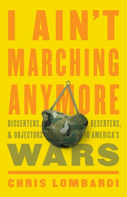 I Ain't Marching Anymore: Dissenters, Deserters, and Objectors to America's Wars
