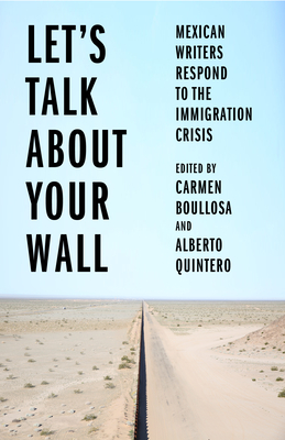 Lets Talk About Your Wall: Mexican Writers Respond to the Immigration Crisis