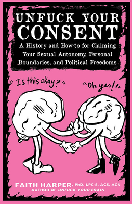 Unfuck Your Consent: A History and How-To for Claiming Your Sexual Autonomy, Personal Boundaries, and Political Freedoms (5-minute Therapy)
