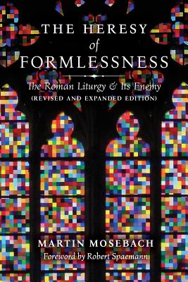 The Heresy of Formlessness: The Roman Liturgy and Its Enemy (Revised and Expanded Edition)