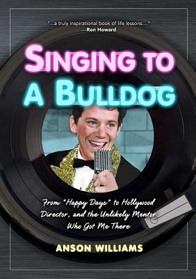 Singing to a Bulldog: From Happy Days to Hollywood Director, and the Unlikely Mentor Who Got Me There (SIGNED)