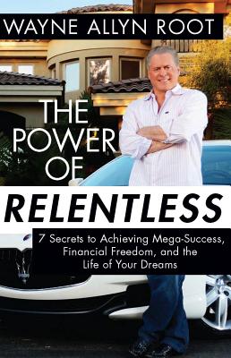 Power of Relentless: 7 Secrets to Achieving Mega-Success, Financial Freedom, and the Life of Your Dreams