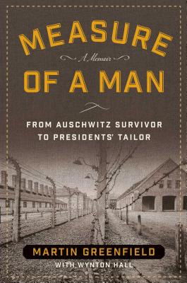 Measure Of A Man: From Auschwitz Survivor To Presidents' Tailor - A Memoir