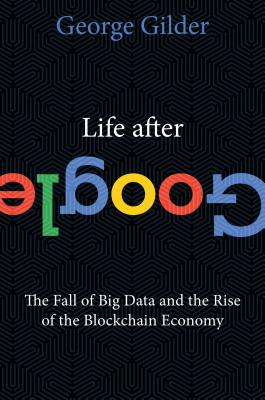 Image for Life After Google: The Fall of Big Data and the Rise of the Blockchain Economy