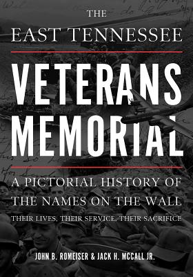 The East Tennessee Veterans Memorial: A Pictorial History of the Names on the Wall, Their Service, and Their Sacrifice