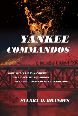 Yankee Commandos: How William P. Sanders Led a Cavalry Squadron Deep into Confederate Territory