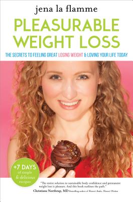 The Secrets of Pleasurable Weight Loss: The Stress-Free, Guilt-Free Path to Loving Your Body and Feeling Great