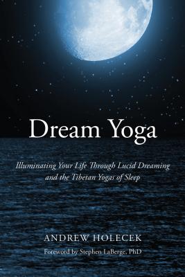 Dream Yoga; Illuminating Your Life through Lucid Dreaming and the Tibetan Yogas of Sleep