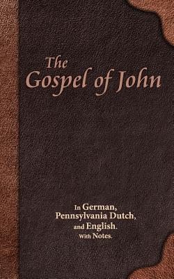 Gospel of John: In German, Pennsylvania Dutch, and English. With Notes.