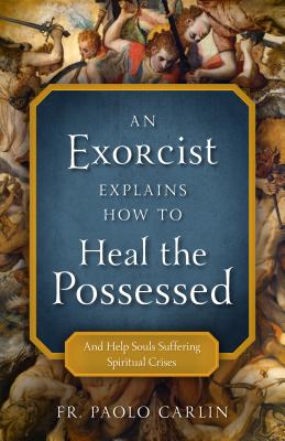 Exorcist Explains How to Heal the Possessed: And Help Souls Suffering Spiritual Crises