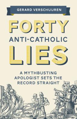 Image for Forty Anti-Catholic Lies: A Mythbusting Apologist Sets the Record Straight