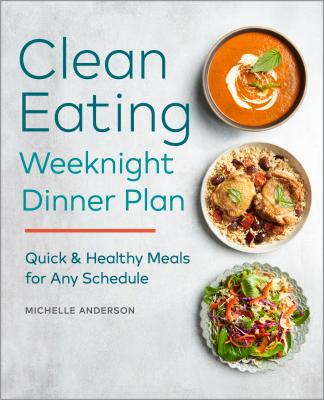 Image for The Clean Eating Weeknight Dinner Plan: Quick & Healthy Meals for Any Schedule The Clean Eating Weeknight Dinner Plan: Quick & Healthy Meals for Any Schedule