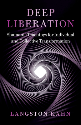 Deep Liberation: Shamanic Tools For Reclaiming Wholeness In A Culture Of Trauma