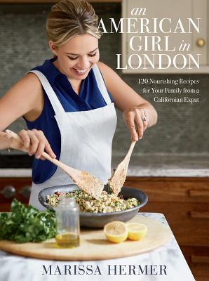 An American Girl in London: 120 Nourishing Recipes for Your Family from a Californian Expat: A Cookbook
