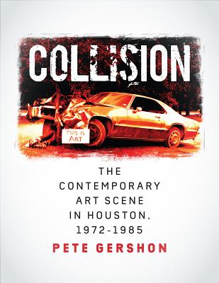 Collision The Contemporary Art Scene in Houston, 19721985 (Sara and John Lindsey Series in the Arts and Humanities)
