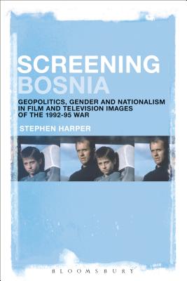 Screening Bosnia: Geopolitics, Gender and Nationalism in Film and Television Images of the 1992-95 War [Hardcover] Harper, Stephen