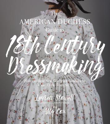 American Duchess Guide to 18th Century Dressmaking: How to Hand Sew Georgian Gowns and Wear Them with Style