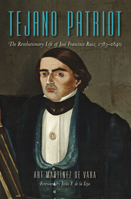 Image for Tejano Patriot: The Revolutionary Life of Jos Francisco Ruiz, 17831840 Tejano Patriot: The Revolutionary Life of Jos Francisco Ruiz, 17831840