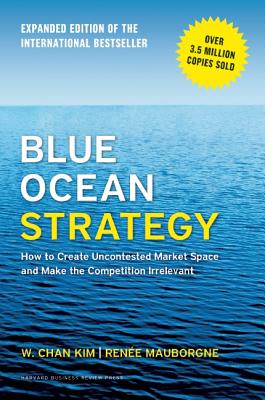 Blue Ocean Strategy, Expanded Edition: How to Create Uncontested Market Space and Make the Competition Irrelevant