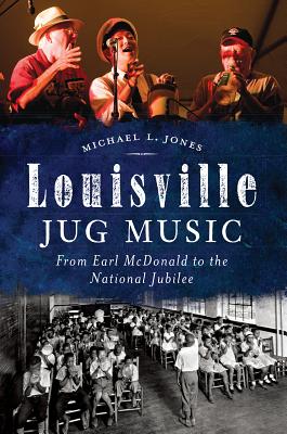 Louisville Jug Music - From Earl McDonald to the National Jubilee