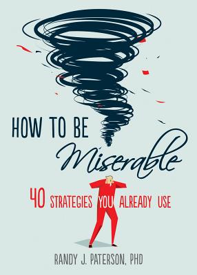How to Be Miserable: 40 Strategies You Already Use Image for How to Be Miserable: 40 Strategies You Already Use