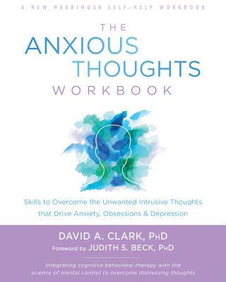 Anxious Thoughts Workbook: Skills to Overcome the Unwanted Intrusive Thoughts That Drive Anxiety, Obsessions, and Depression