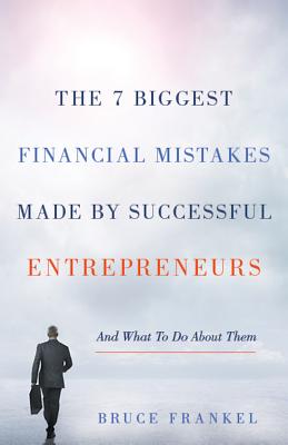 The 7 Biggest Financial Mistakes Made by Successful Entrepreneurs; The 7 Biggest Financial Mistakes Made by Successful Entrepreneurs And What to Do about Them