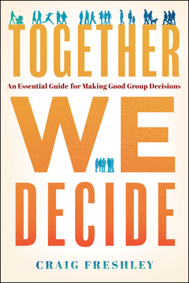 Together We Decide: An Essential Guide For Making Good Group Decisions