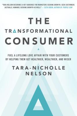 Image for The Transformational Consumer: Fuel a Lifelong Love Affair with Your Customers by Helping Them Get Healthier, Wealthier, and Wiser