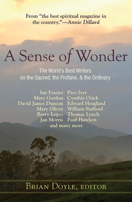 A Sense of Wonder: The World's Best Writers on the Sacred, the Profane, and the Ordinary, Brian Doyle A Sense of Wonder: The World's Best Writers on the Sacred, the Profane, and the Ordinary, Brian Doyle