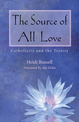 The Source of All Love: Catholicity and the Trinity (Catholicity in an Evolving Universe Series)