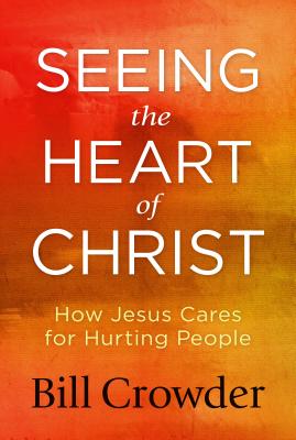 Image for Seeing the Heart of Christ: How Jesus Cares for Hurting People Seeing the Heart of Christ: How Jesus Cares for Hurting People