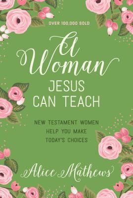 Image for A Woman Jesus Can Teach: New Testament Women Help You Make Today's Choices A Woman Jesus Can Teach: New Testament Women Help You Make Today's Choices