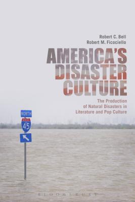 America's Disaster Culture: The Production of Natural Disasters in Literature and Pop Culture [Hardcover] Bell, Robert C. and Ficociello, Robert M.