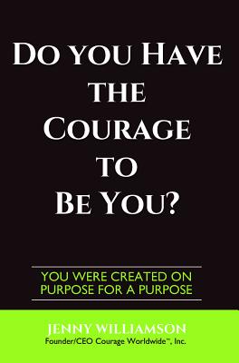 Do You Have The Courage To Be You: You Were Created On Purpose For A Purpose