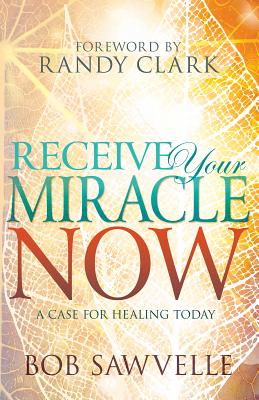 Image for Receive Your Miracle Now: A Case for Healing Today Receive Your Miracle Now: A Case for Healing Today