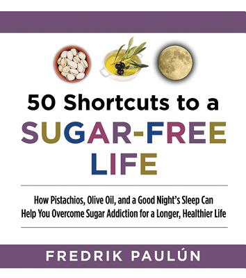 50 Shortcuts to a Sugar-Free Life: How Pistachios, Olive Oil, and a Good Night's Sleep Can Help You Overcome Sugar Addiction for a Longer, Healthier Life
