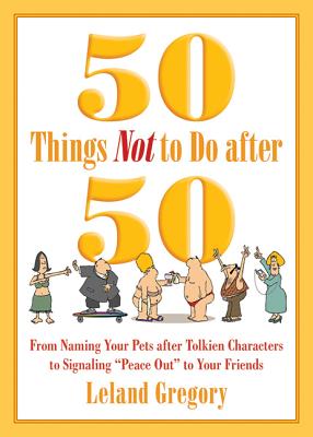 50 Things Not to Do after 50: From Naming Your Pets after Tolkien Characters to Signaling Peace Out to Your Friends