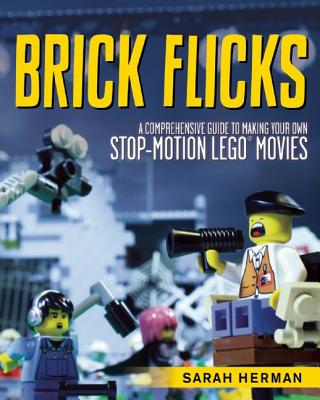 Brick Flicks: A Comprehensive Guide to Making Your Own Stop-Motion Lego Movies