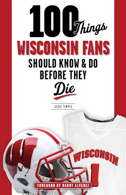 Image for 100 Things Wisconsin Fans Should Know & Do Before They Die (100 Things.Fans Should Know) 100 Things Wisconsin Fans Should Know & Do Before They Die (100 Things.Fans Should Know)