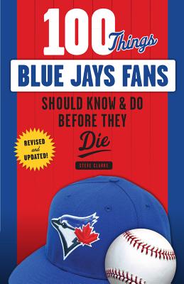 100 Things Blue Jays Fans Should Know & Do Before They Die (100 Things.Fans Should Know)