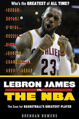LeBron James vs. the NBA: The Case for the NBA's Greatest Player