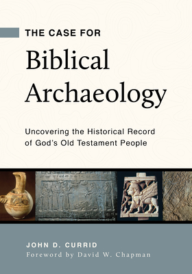 Image for The Case for Biblical Archaeology: Uncovering the Historical Record of God's Old Testament People