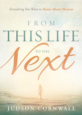 Image for From This Life to the Next: Everything You Want to Know About Heaven From This Life to the Next: Everything You Want to Know About Heaven