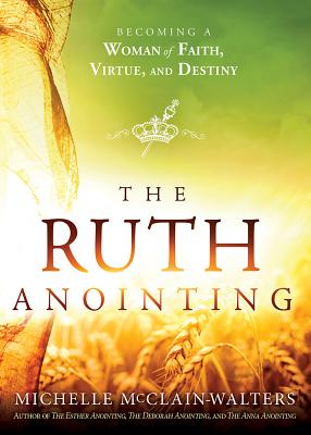 Image for The Ruth Anointing: Becoming a Woman of Faith, Virtue, and Destiny