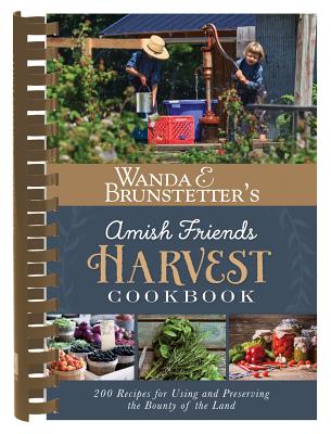 Wanda E. Brunstetter's Amish Friends Harvest Cookbook: Over 240 Recipes for Using and Preserving the Bounty of the Land