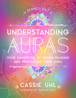 The Zenned Out Guide to Understanding Auras: Your Handbook to Seeing, Reading, and Protecting Your Aura (Volume 1)