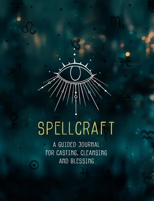 Spellcraft: A Guided Journal for Casting, Cleansing, and Blessing (Volume 2) (Everyday Inspiration Journals, 2)