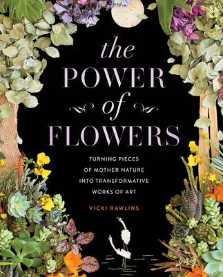 Image for POWER OF FLOWERS: TURNING PIECES OF MOTHER NATURE INTO TRANSFORMATIVE WORKS OF ART