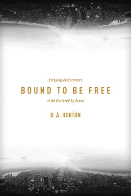 Image for Bound to Be Free: Escaping Performance to Be Captured by Grace Bound to Be Free: Escaping Performance to Be Captured by Grace